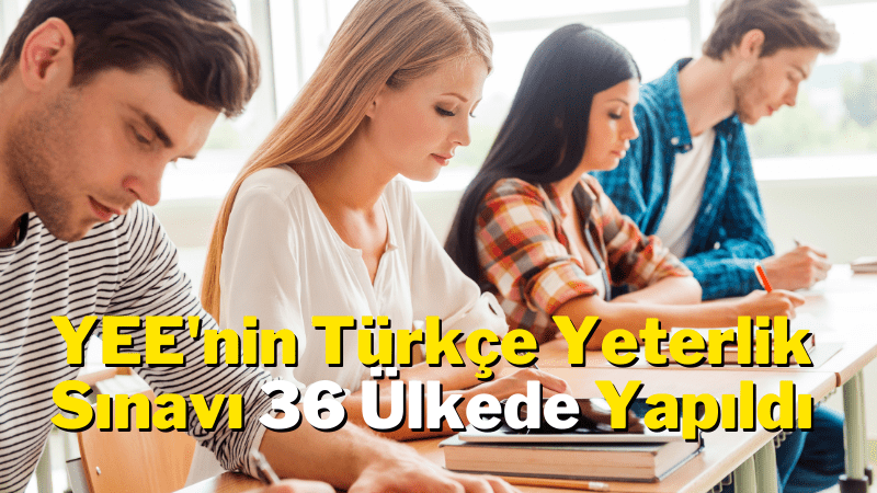 YEE’nin Türkçe Yeterlik Sınavı 36 Ülkede Yapıldı