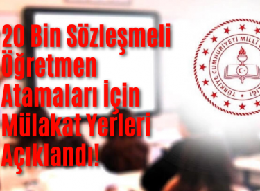 20 Bin Sözleşmeli Öğretmen Atamaları İçin Mülakat Yerleri Açıklandı!