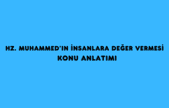 Hz. Muhammed’in İnsanlara Değer Vermesi Konu Anlatımı