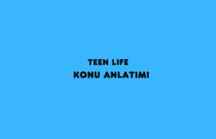 Teen Life Konu Anlatımı